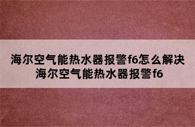 海尔空气能热水器报警f6怎么解决 海尔空气能热水器报警f6